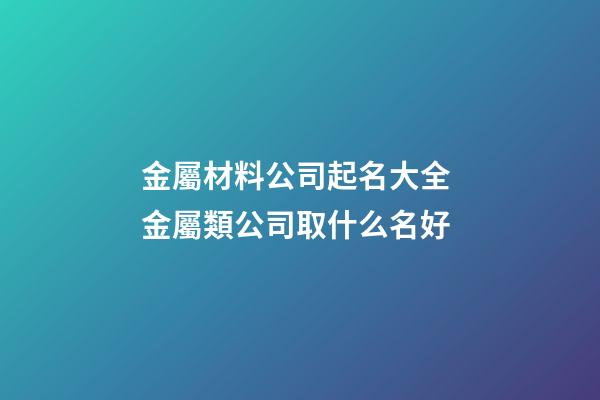金屬材料公司起名大全 金屬類公司取什么名好-第1張-公司起名-玄機派